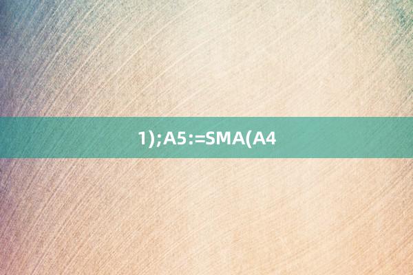 1);A5:=SMA(A4